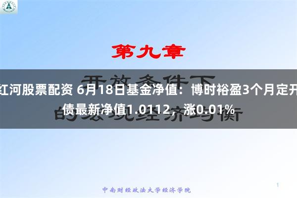 红河股票配资 6月18日基金净值：博时裕盈3个月定开债最新净值1.0112，涨0.01%