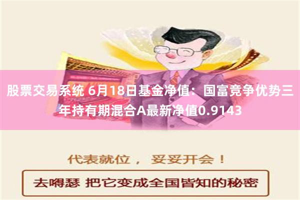 股票交易系统 6月18日基金净值：国富竞争优势三年持有期混合A最新净值0.9143