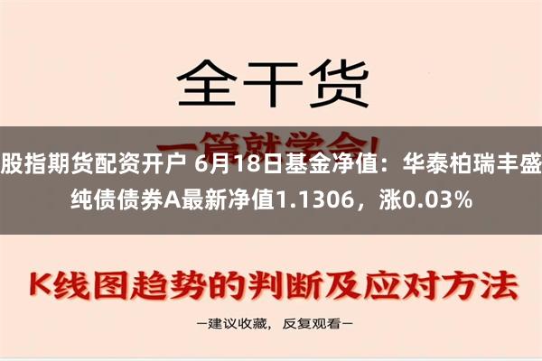 股指期货配资开户 6月18日基金净值：华泰柏瑞丰盛纯债债券A最新净值1.1306，涨0.03%