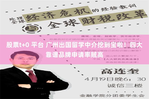 股票t+0 平台 广州出国留学中介挖到宝啦！四大靠谱品牌申请率贼高