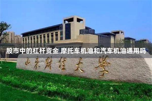 股市中的杠杆资金 摩托车机油和汽车机油通用吗