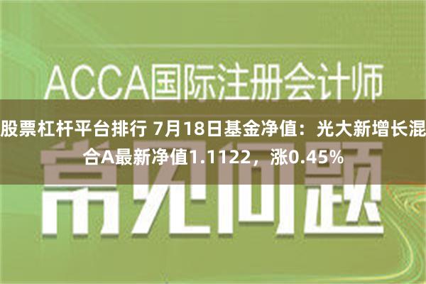 股票杠杆平台排行 7月18日基金净值：光大新增长混合A最新净值1.1122，涨0.45%