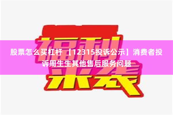 股票怎么买杠杆 【12315投诉公示】消费者投诉周生生其他售后服务问题