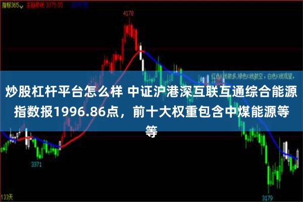 炒股杠杆平台怎么样 中证沪港深互联互通综合能源指数报1996.86点，前十大权重包含中煤能源等