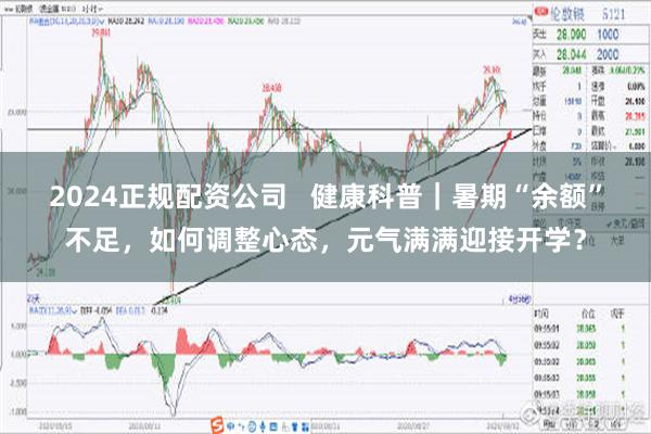 2024正规配资公司   健康科普｜暑期“余额”不足，如何调整心态，元气满满迎接开学？