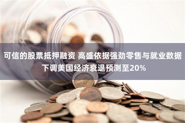 可信的股票抵押融资 高盛依据强劲零售与就业数据 下调美国经济衰退预测至20%