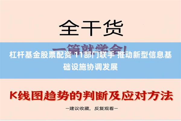 杠杆基金股票配资 11部门联手 推动新型信息基础设施协调发展