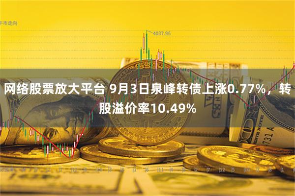 网络股票放大平台 9月3日泉峰转债上涨0.77%，转股溢价率10.49%