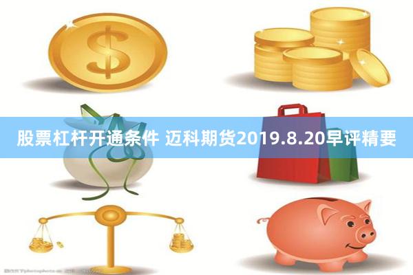 股票杠杆开通条件 迈科期货2019.8.20早评精要