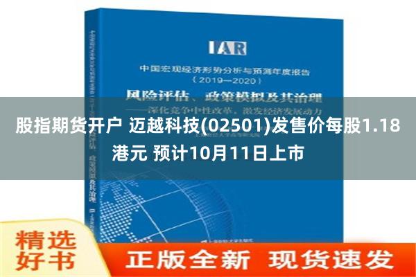 股指期货开户 迈越科技(02501)发售价每股1.18港元 预计10月11日上市