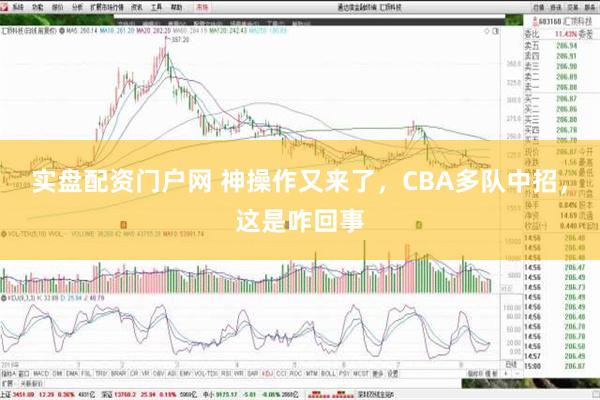 实盘配资门户网 神操作又来了，CBA多队中招，这是咋回事