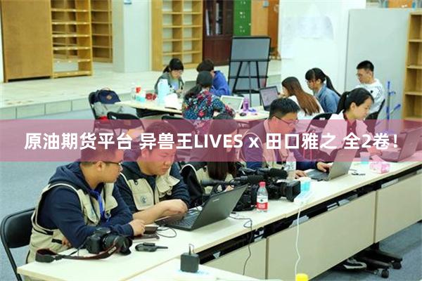 原油期货平台 异兽王LIVES x 田口雅之 全2卷！