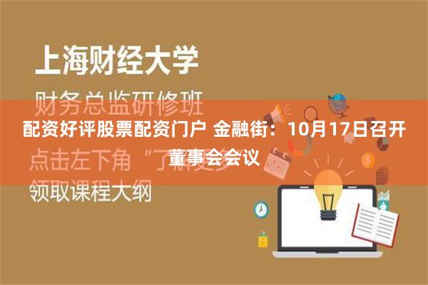 配资好评股票配资门户 金融街：10月17日召开董事会会议