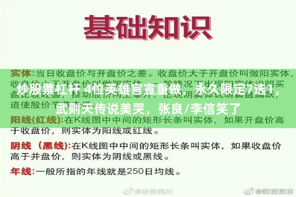 炒股票杠杆 4位英雄官宣重做，永久限定7选1，武则天传说美哭，张良/李信笑了