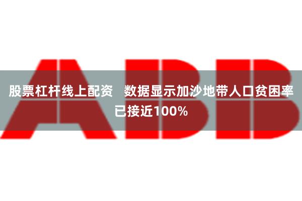 股票杠杆线上配资   数据显示加沙地带人口贫困率已接近100%