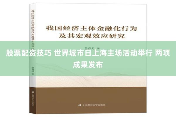 股票配资技巧 世界城市日上海主场活动举行 两项成果发布