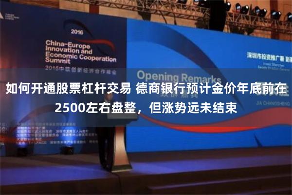 如何开通股票杠杆交易 德商银行预计金价年底前在2500左右盘整，但涨势远未结束