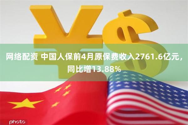 网络配资 中国人保前4月原保费收入2761.6亿元，同比增13.88%