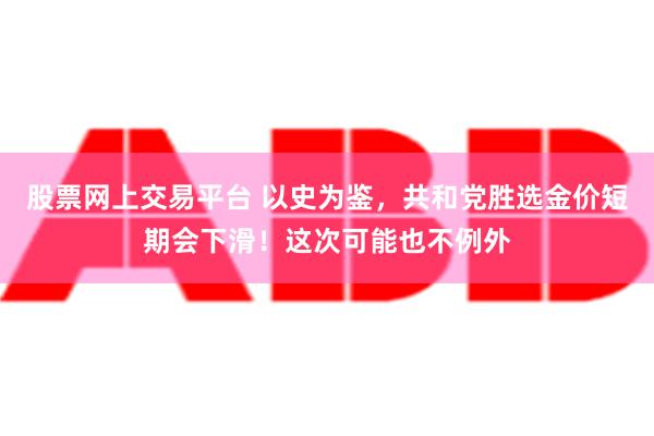 股票网上交易平台 以史为鉴，共和党胜选金价短期会下滑！这次可能也不例外