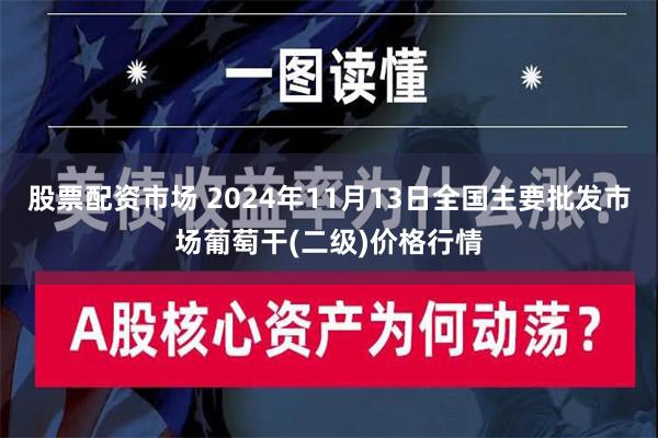 股票配资市场 2024年11月13日全国主要批发市场葡萄干(二级)价格行情