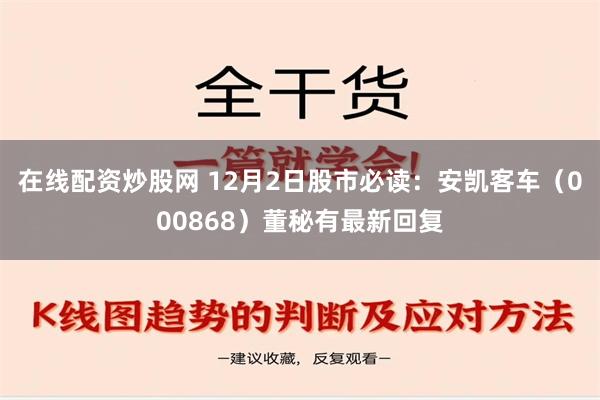 在线配资炒股网 12月2日股市必读：安凯客车（000868）董秘有最新回复