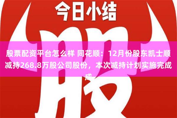 股票配资平台怎么样 同花顺：12月份股东凯士顺减持268.8万股公司股份，本次减持计划实施完成