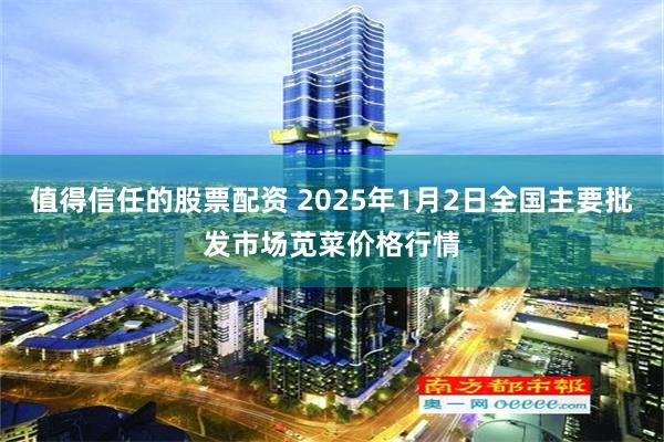 值得信任的股票配资 2025年1月2日全国主要批发市场苋菜价格行情