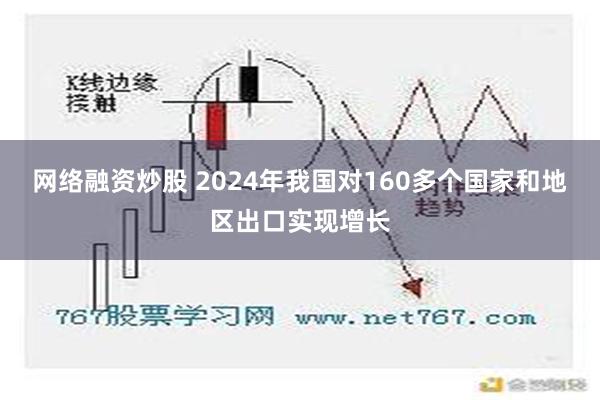 网络融资炒股 2024年我国对160多个国家和地区出口实现增长