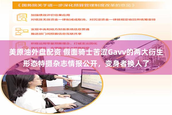 美原油外盘配资 假面骑士苦涩Gavv的两大衍生形态特摄杂志情报公开，变身者换人了